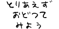 とりあえずおどってみよう